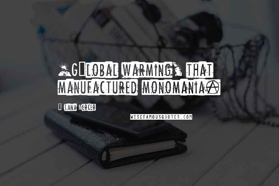 Ilana Mercer Quotes: [G]lobal warming, that manufactured monomania.