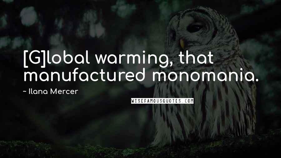 Ilana Mercer Quotes: [G]lobal warming, that manufactured monomania.