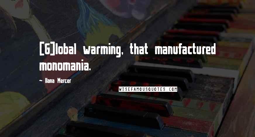 Ilana Mercer Quotes: [G]lobal warming, that manufactured monomania.
