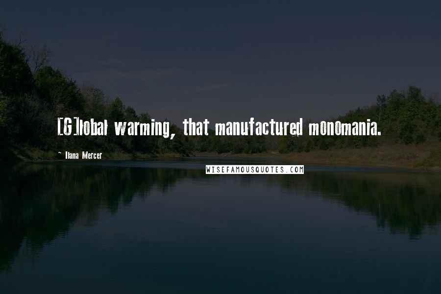 Ilana Mercer Quotes: [G]lobal warming, that manufactured monomania.