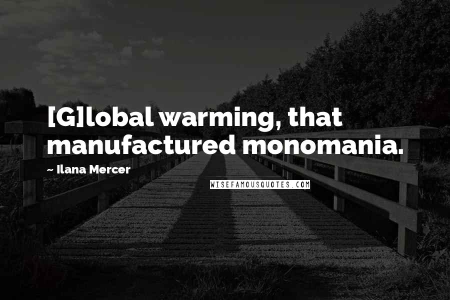 Ilana Mercer Quotes: [G]lobal warming, that manufactured monomania.