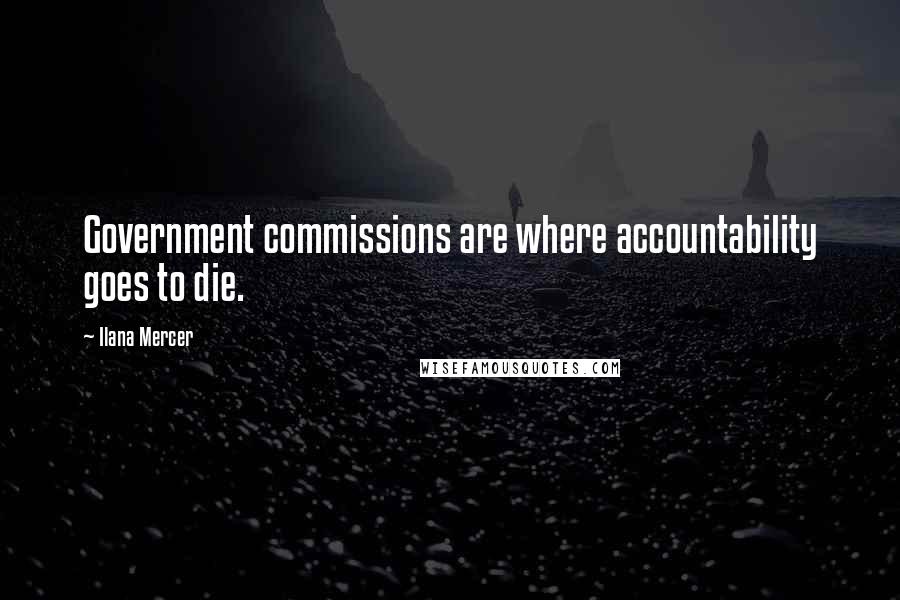 Ilana Mercer Quotes: Government commissions are where accountability goes to die.