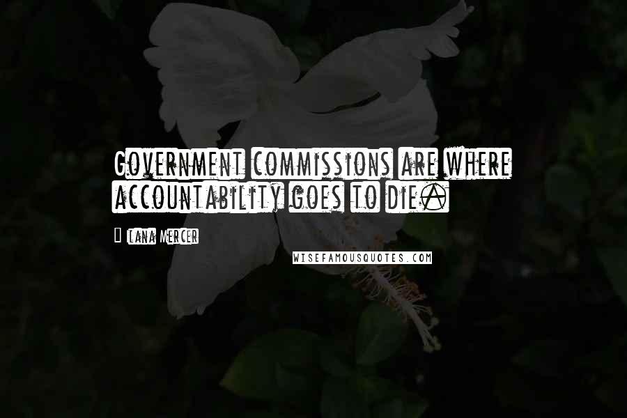 Ilana Mercer Quotes: Government commissions are where accountability goes to die.