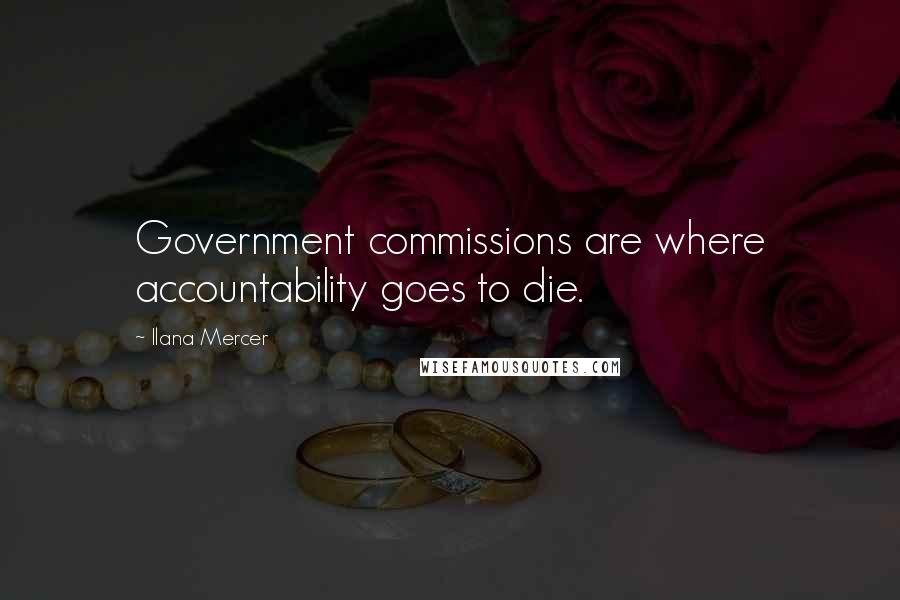 Ilana Mercer Quotes: Government commissions are where accountability goes to die.