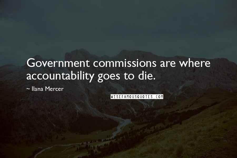 Ilana Mercer Quotes: Government commissions are where accountability goes to die.