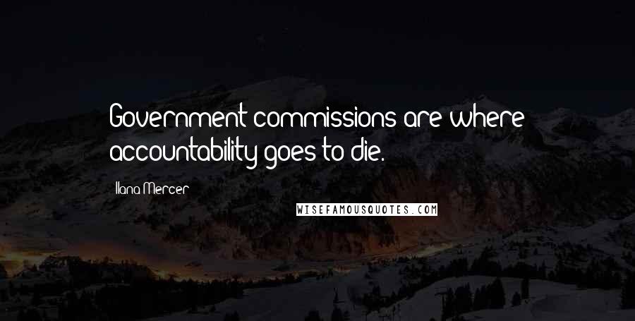 Ilana Mercer Quotes: Government commissions are where accountability goes to die.