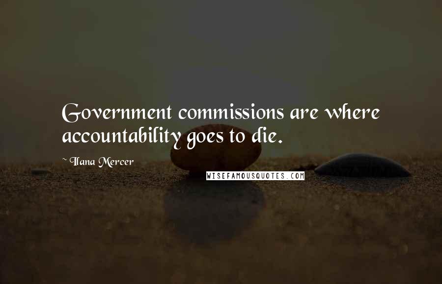 Ilana Mercer Quotes: Government commissions are where accountability goes to die.