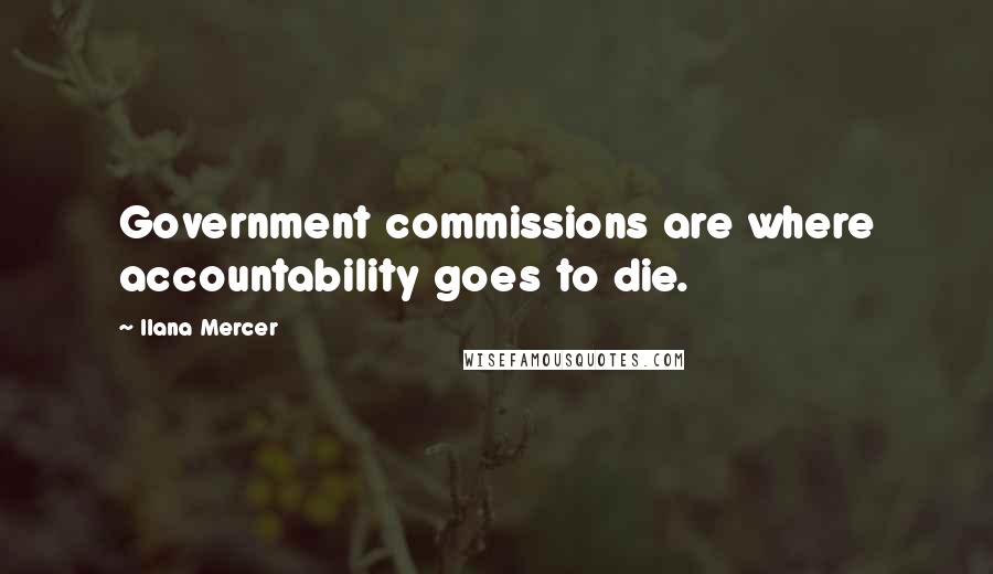 Ilana Mercer Quotes: Government commissions are where accountability goes to die.