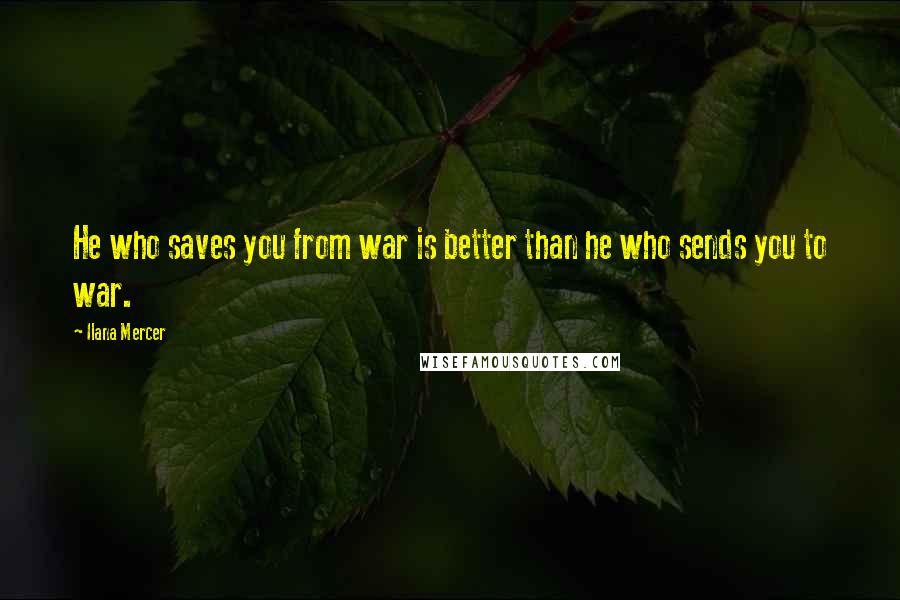 Ilana Mercer Quotes: He who saves you from war is better than he who sends you to war.