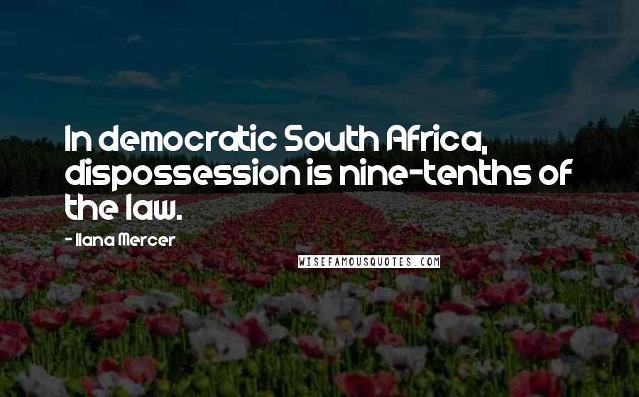 Ilana Mercer Quotes: In democratic South Africa, dispossession is nine-tenths of the law.