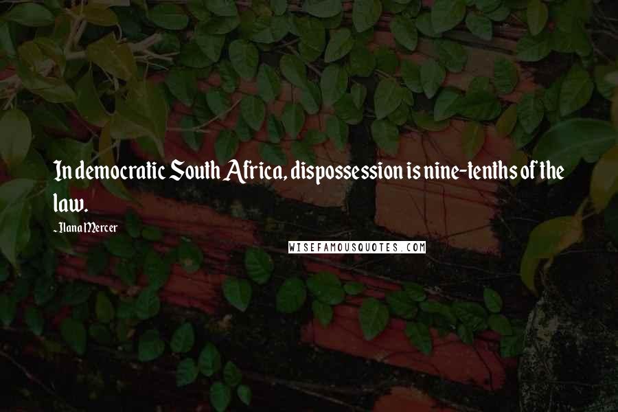 Ilana Mercer Quotes: In democratic South Africa, dispossession is nine-tenths of the law.