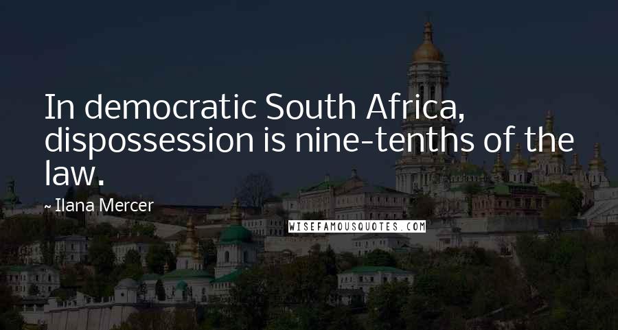 Ilana Mercer Quotes: In democratic South Africa, dispossession is nine-tenths of the law.