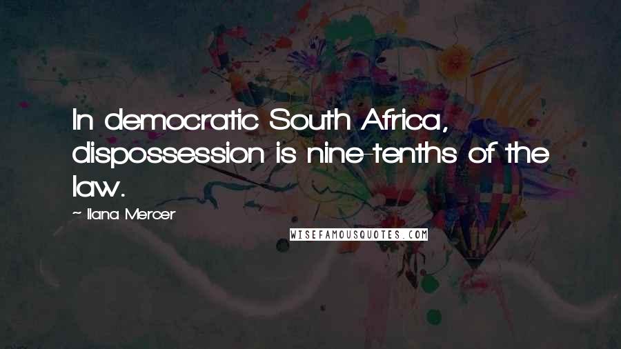 Ilana Mercer Quotes: In democratic South Africa, dispossession is nine-tenths of the law.