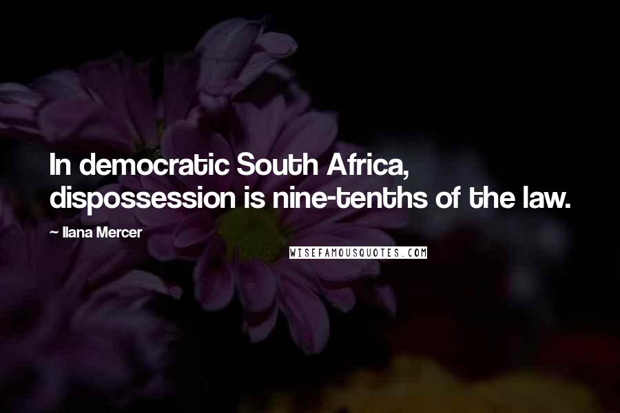 Ilana Mercer Quotes: In democratic South Africa, dispossession is nine-tenths of the law.