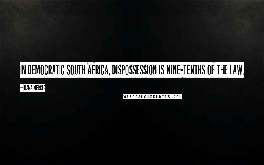 Ilana Mercer Quotes: In democratic South Africa, dispossession is nine-tenths of the law.