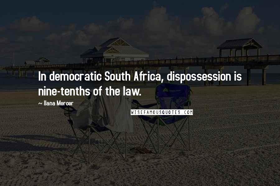 Ilana Mercer Quotes: In democratic South Africa, dispossession is nine-tenths of the law.