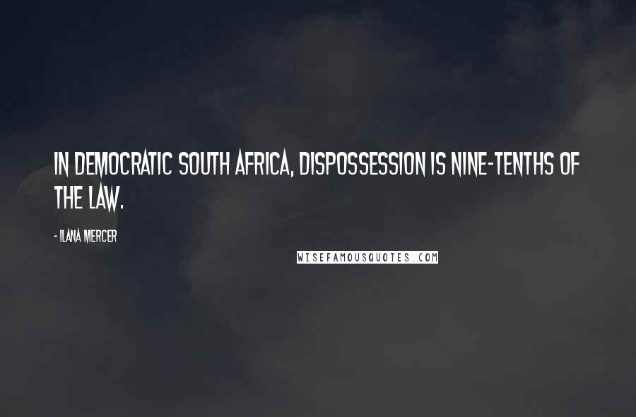 Ilana Mercer Quotes: In democratic South Africa, dispossession is nine-tenths of the law.