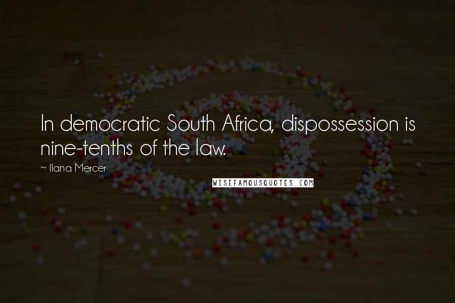 Ilana Mercer Quotes: In democratic South Africa, dispossession is nine-tenths of the law.