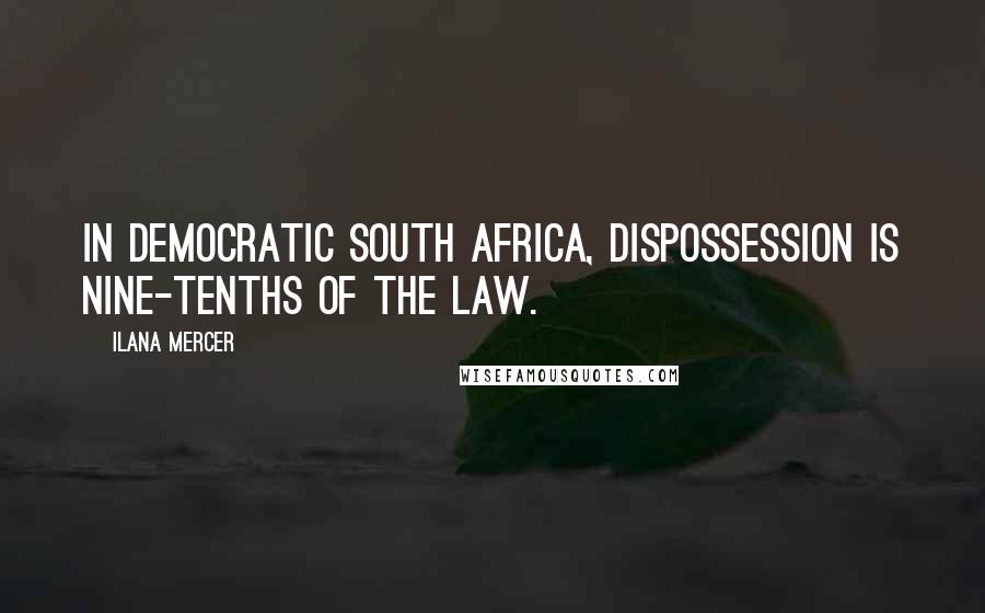 Ilana Mercer Quotes: In democratic South Africa, dispossession is nine-tenths of the law.