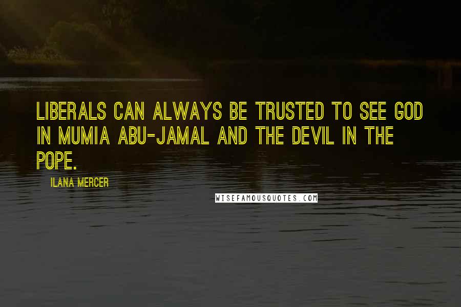 Ilana Mercer Quotes: Liberals can always be trusted to see God in Mumia Abu-Jamal and the devil in the Pope.