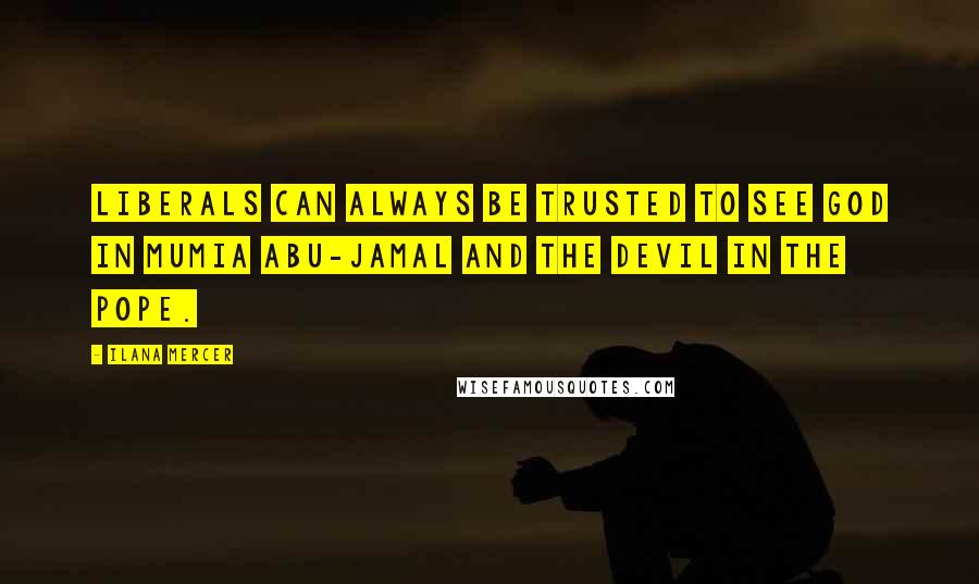 Ilana Mercer Quotes: Liberals can always be trusted to see God in Mumia Abu-Jamal and the devil in the Pope.