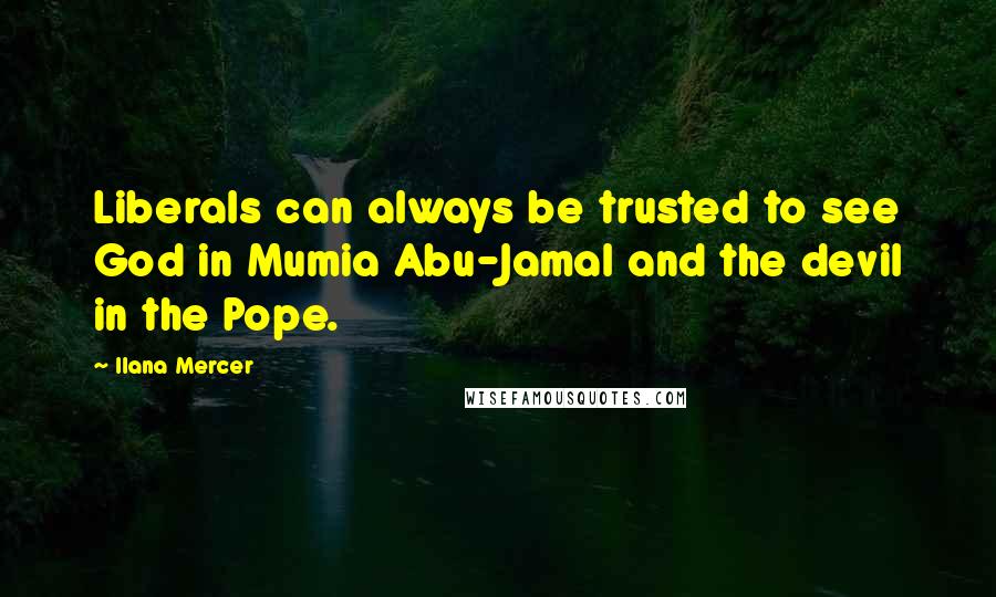 Ilana Mercer Quotes: Liberals can always be trusted to see God in Mumia Abu-Jamal and the devil in the Pope.