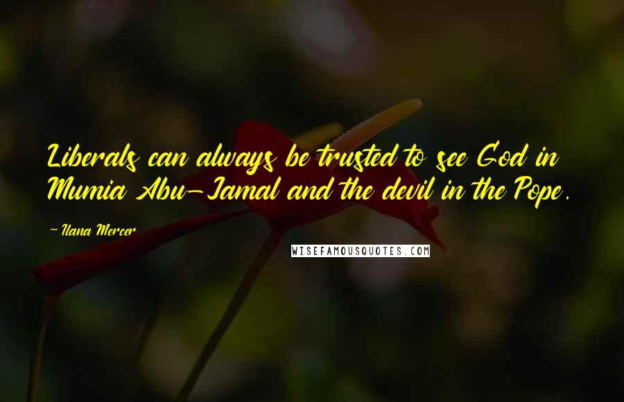 Ilana Mercer Quotes: Liberals can always be trusted to see God in Mumia Abu-Jamal and the devil in the Pope.