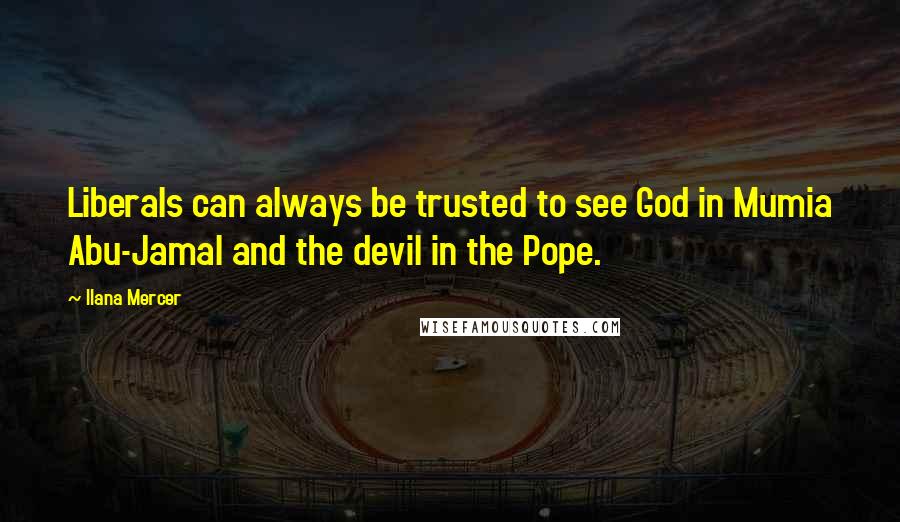 Ilana Mercer Quotes: Liberals can always be trusted to see God in Mumia Abu-Jamal and the devil in the Pope.