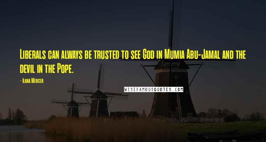Ilana Mercer Quotes: Liberals can always be trusted to see God in Mumia Abu-Jamal and the devil in the Pope.