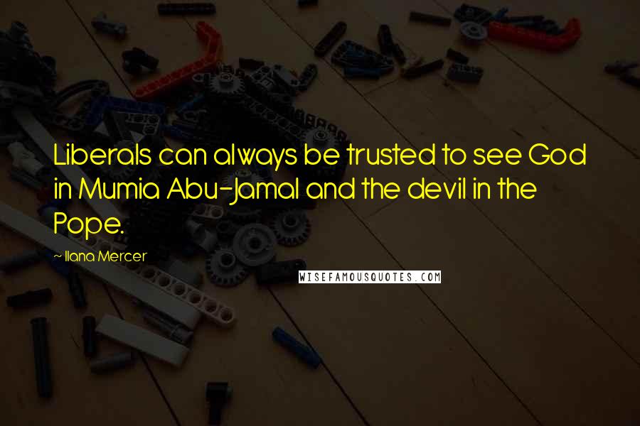 Ilana Mercer Quotes: Liberals can always be trusted to see God in Mumia Abu-Jamal and the devil in the Pope.