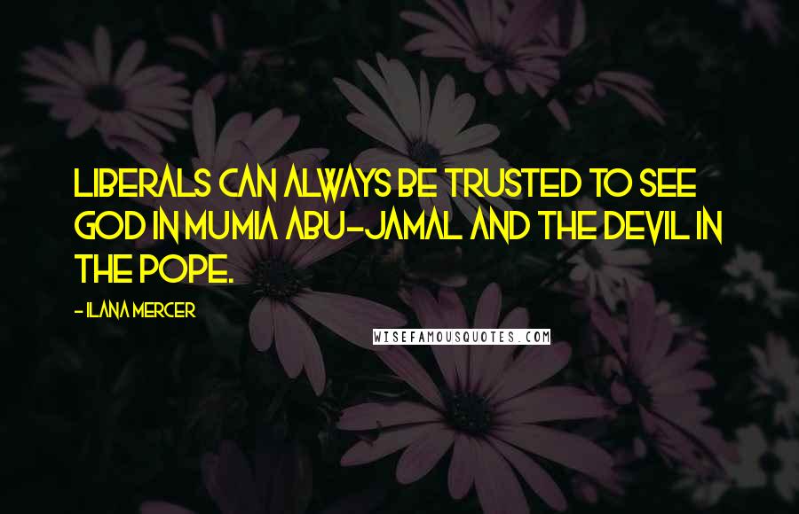 Ilana Mercer Quotes: Liberals can always be trusted to see God in Mumia Abu-Jamal and the devil in the Pope.