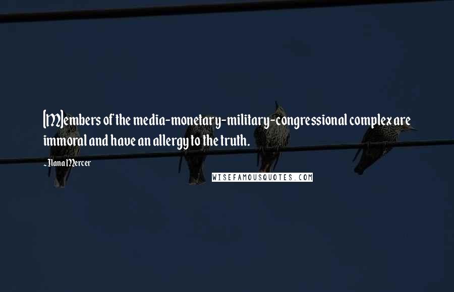 Ilana Mercer Quotes: [M]embers of the media-monetary-military-congressional complex are immoral and have an allergy to the truth.