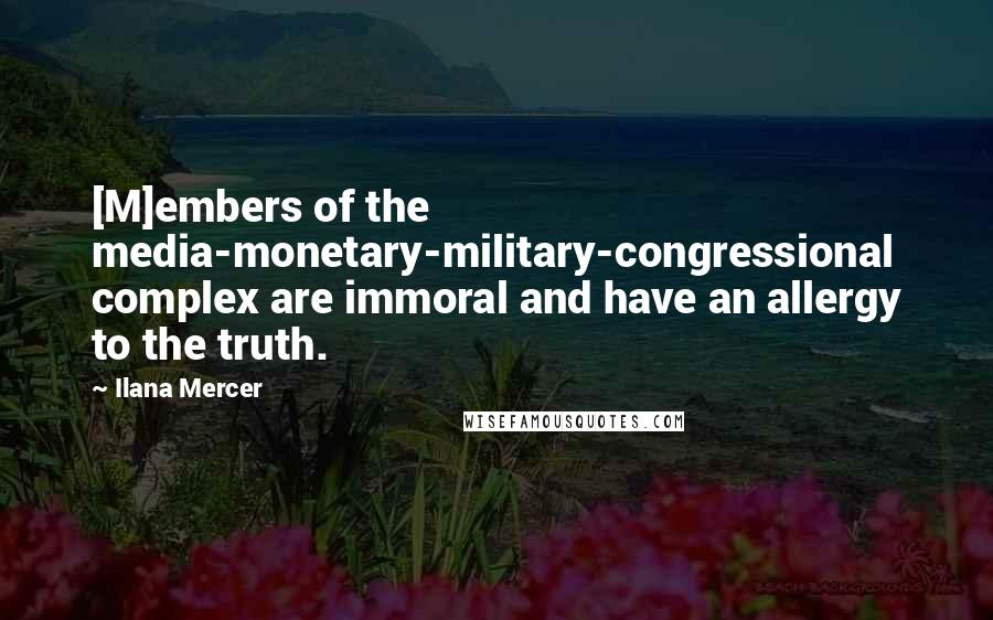 Ilana Mercer Quotes: [M]embers of the media-monetary-military-congressional complex are immoral and have an allergy to the truth.