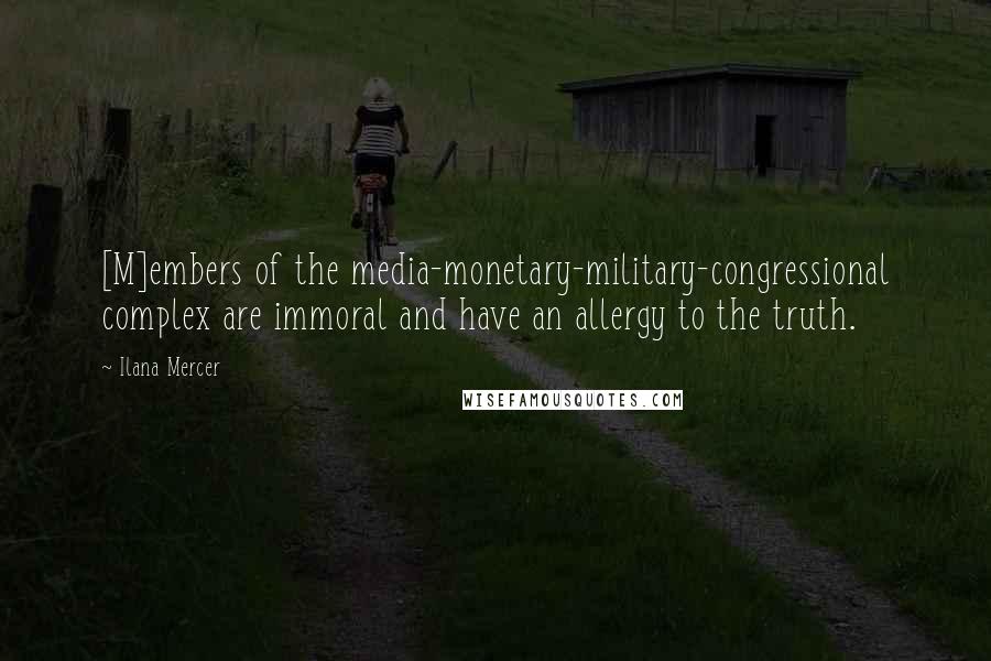 Ilana Mercer Quotes: [M]embers of the media-monetary-military-congressional complex are immoral and have an allergy to the truth.