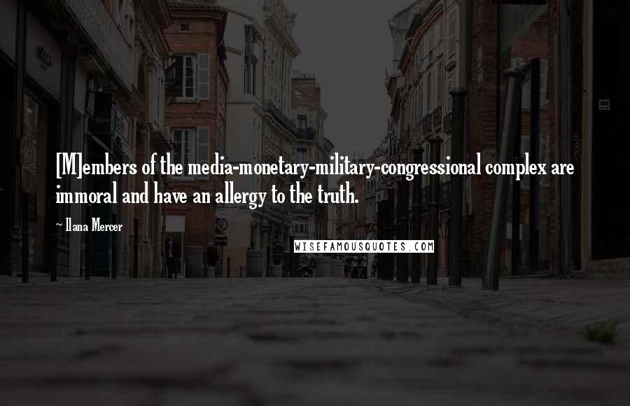 Ilana Mercer Quotes: [M]embers of the media-monetary-military-congressional complex are immoral and have an allergy to the truth.