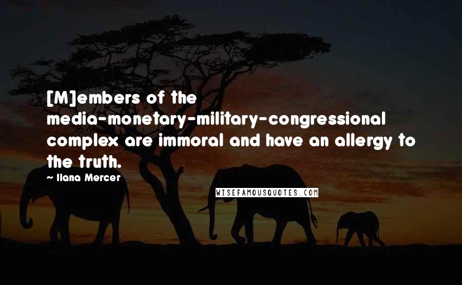 Ilana Mercer Quotes: [M]embers of the media-monetary-military-congressional complex are immoral and have an allergy to the truth.