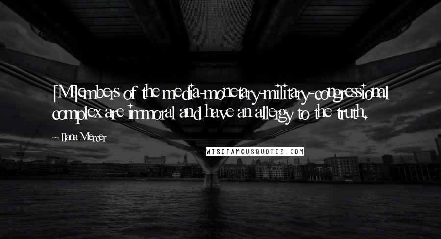 Ilana Mercer Quotes: [M]embers of the media-monetary-military-congressional complex are immoral and have an allergy to the truth.