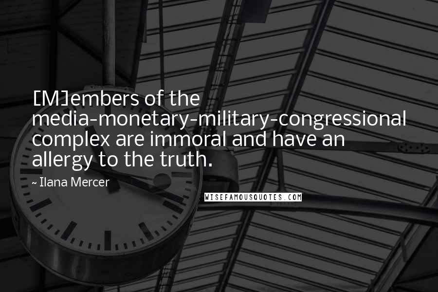 Ilana Mercer Quotes: [M]embers of the media-monetary-military-congressional complex are immoral and have an allergy to the truth.