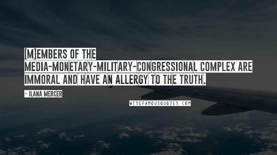 Ilana Mercer Quotes: [M]embers of the media-monetary-military-congressional complex are immoral and have an allergy to the truth.