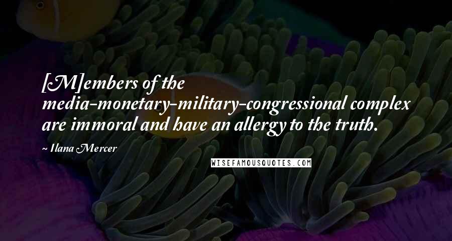 Ilana Mercer Quotes: [M]embers of the media-monetary-military-congressional complex are immoral and have an allergy to the truth.