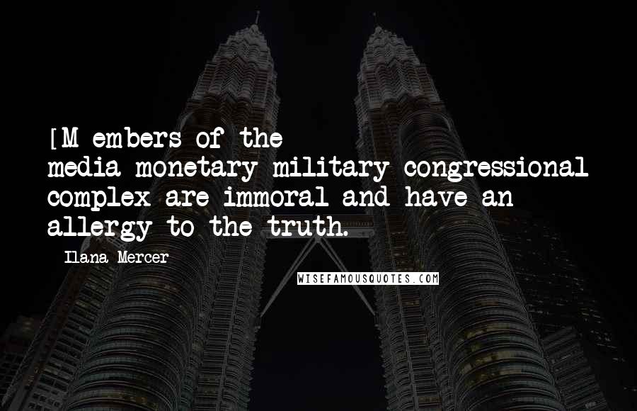 Ilana Mercer Quotes: [M]embers of the media-monetary-military-congressional complex are immoral and have an allergy to the truth.