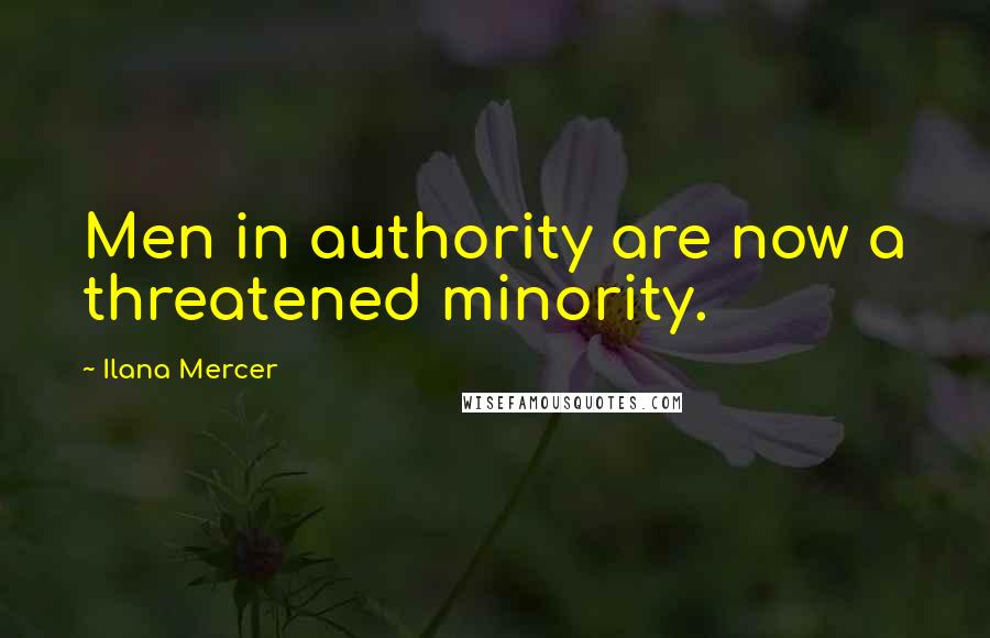 Ilana Mercer Quotes: Men in authority are now a threatened minority.