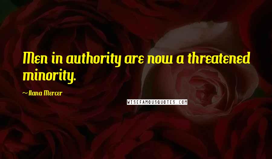 Ilana Mercer Quotes: Men in authority are now a threatened minority.