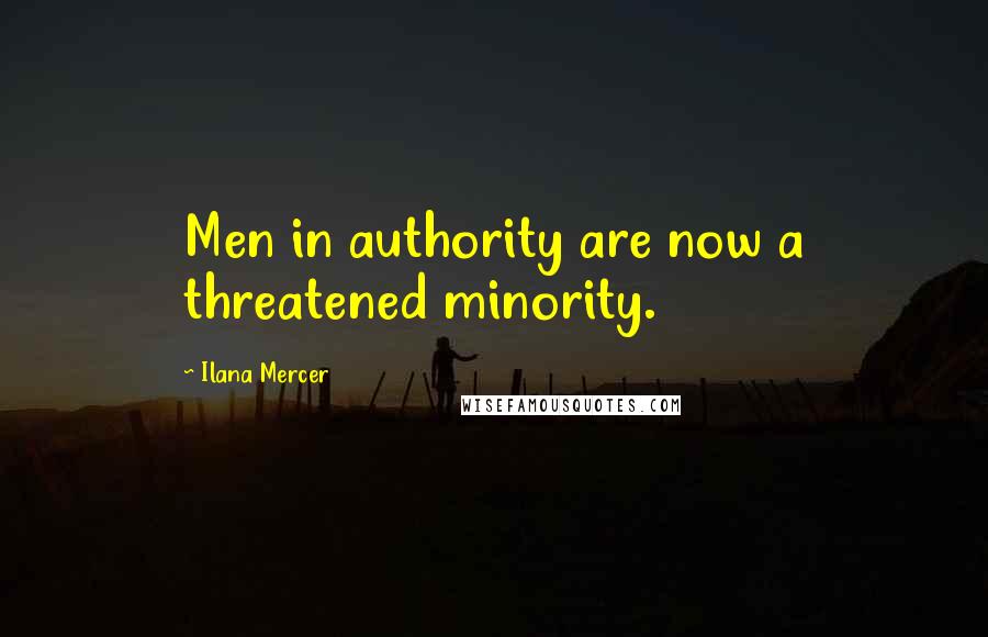 Ilana Mercer Quotes: Men in authority are now a threatened minority.