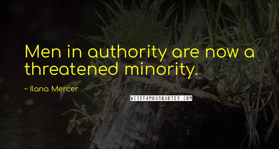 Ilana Mercer Quotes: Men in authority are now a threatened minority.