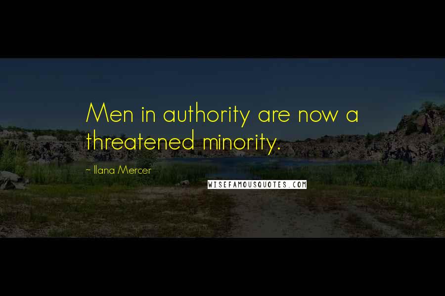 Ilana Mercer Quotes: Men in authority are now a threatened minority.