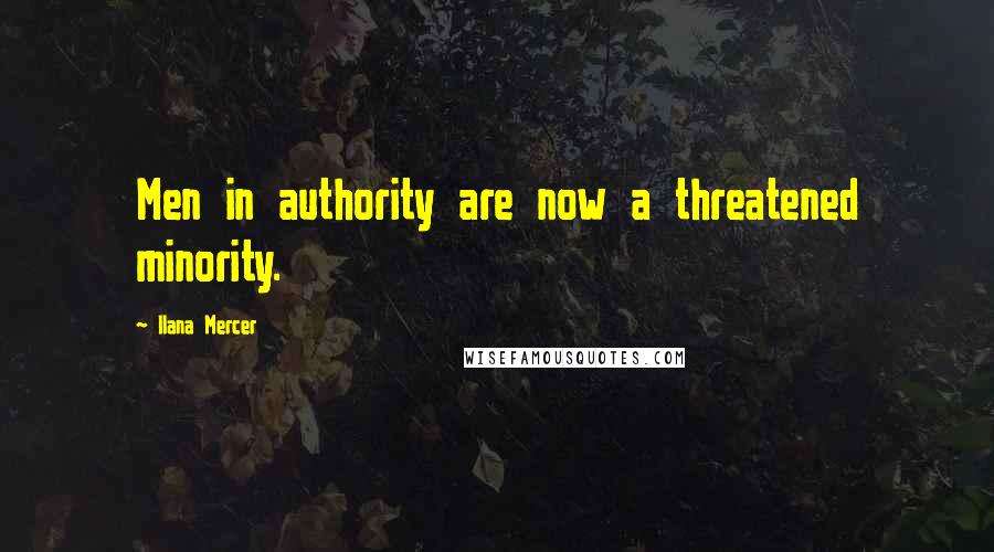 Ilana Mercer Quotes: Men in authority are now a threatened minority.