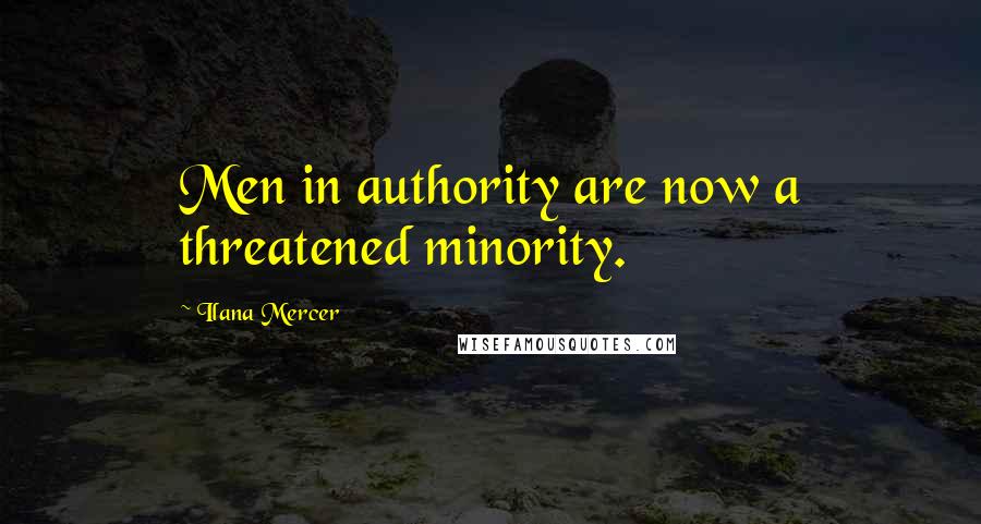 Ilana Mercer Quotes: Men in authority are now a threatened minority.