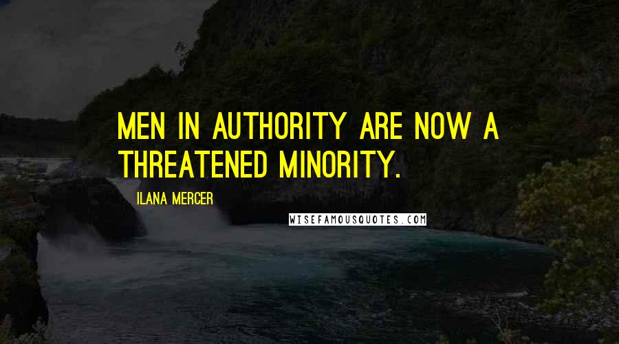 Ilana Mercer Quotes: Men in authority are now a threatened minority.