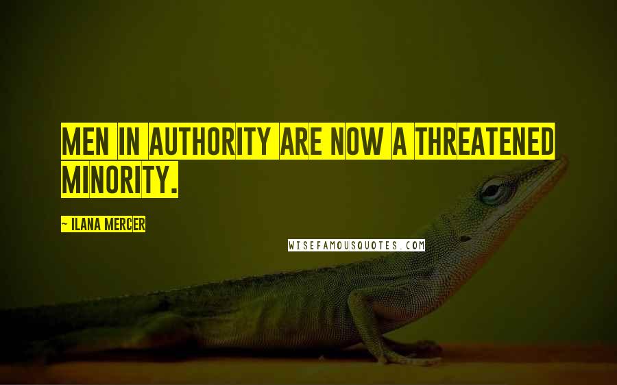 Ilana Mercer Quotes: Men in authority are now a threatened minority.